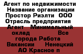 Агент по недвижимости › Название организации ­ Простор-Риэлти, ООО › Отрасль предприятия ­ Агент › Минимальный оклад ­ 140 000 - Все города Работа » Вакансии   . Ненецкий АО,Красное п.